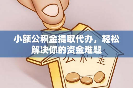 明水小额公积金提取代办，轻松解决你的资金难题