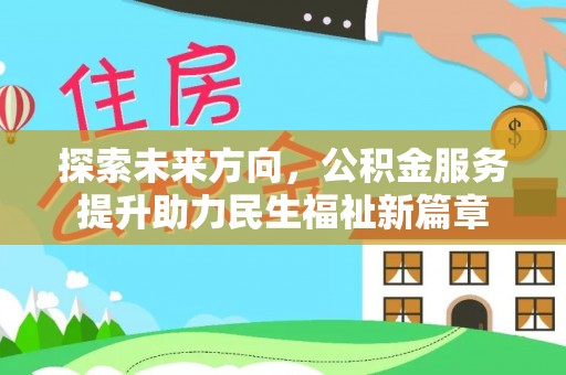 明水探索未来方向，公积金服务提升助力民生福祉新篇章