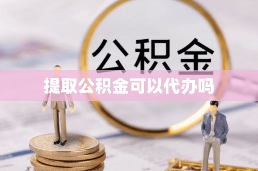 明水提取公积金可以代办吗