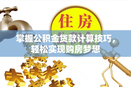 明水掌握公积金贷款计算技巧，轻松实现购房梦想
