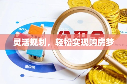 明水灵活规划，轻松实现购房梦