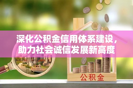 明水深化公积金信用体系建设，助力社会诚信发展新高度