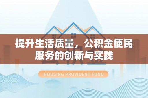 明水提升生活质量，公积金便民服务的创新与实践