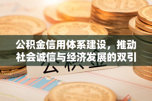 明水公积金信用体系建设，推动社会诚信与经济发展的双引擎