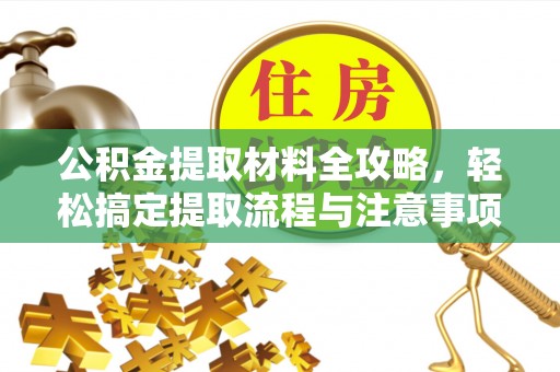 明水公积金提取材料全攻略，轻松搞定提取流程与注意事项