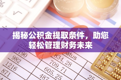 明水揭秘公积金提取条件，助您轻松管理财务未来