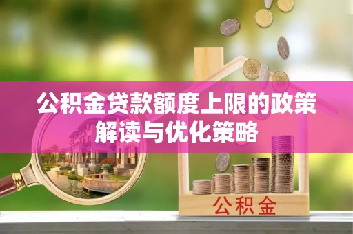 明水公积金贷款额度上限的政策解读与优化策略