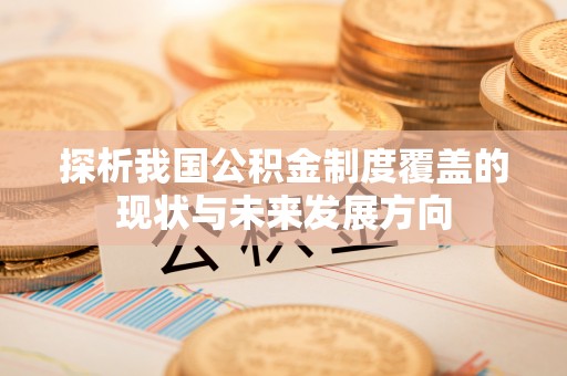 明水探析我国公积金制度覆盖的现状与未来发展方向