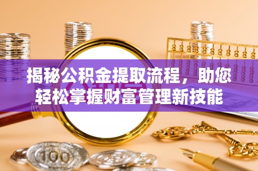 明水揭秘公积金提取流程，助您轻松掌握财富管理新技能