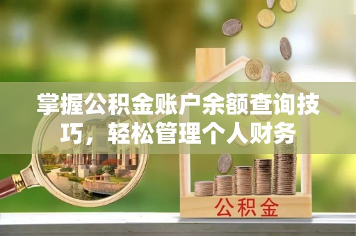 明水掌握公积金账户余额查询技巧，轻松管理个人财务