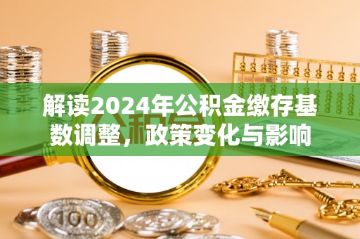 明水解读2024年公积金缴存基数调整，政策变化与影响