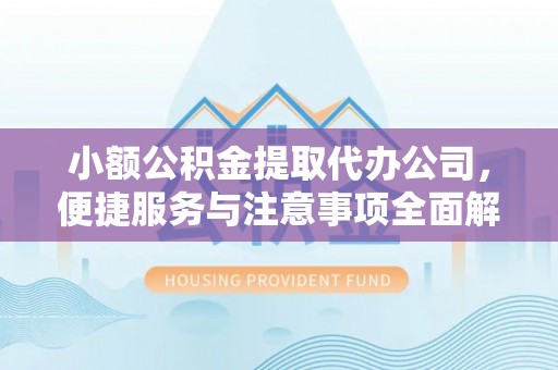 明水小额公积金提取代办公司，便捷服务与注意事项全面解析