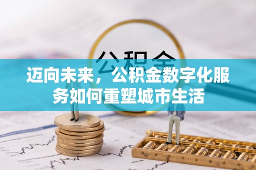 明水迈向未来，公积金数字化服务如何重塑城市生活