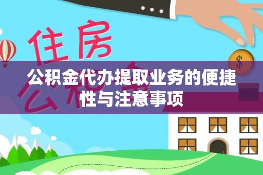明水公积金代办提取业务的便捷性与注意事项