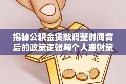 明水揭秘公积金贷款调整时间背后的政策逻辑与个人理财策略