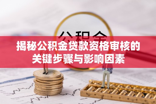 明水揭秘公积金贷款资格审核的关键步骤与影响因素