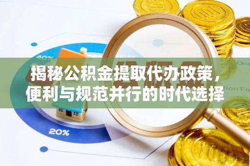 明水揭秘公积金提取代办政策，便利与规范并行的时代选择