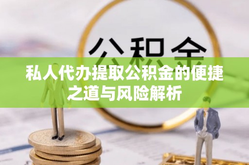 明水私人代办提取公积金的便捷之道与风险解析