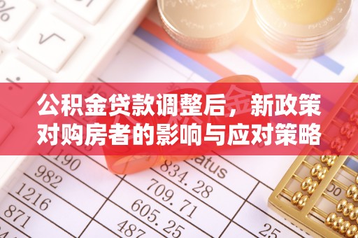 明水公积金贷款调整后，新政策对购房者的影响与应对策略