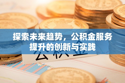 明水探索未来趋势，公积金服务提升的创新与实践