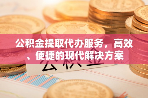 明水公积金提取代办服务，高效、便捷的现代解决方案