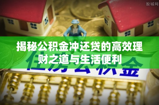 明水揭秘公积金冲还贷的高效理财之道与生活便利