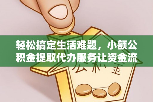 明水轻松搞定生活难题，小额公积金提取代办服务让资金流转更便捷