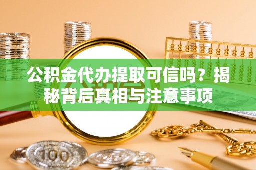 明水公积金代办提取可信吗？揭秘背后真相与注意事项