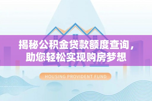 明水揭秘公积金贷款额度查询，助您轻松实现购房梦想