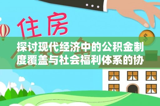 明水探讨现代经济中的公积金制度覆盖与社会福利体系的协同发展