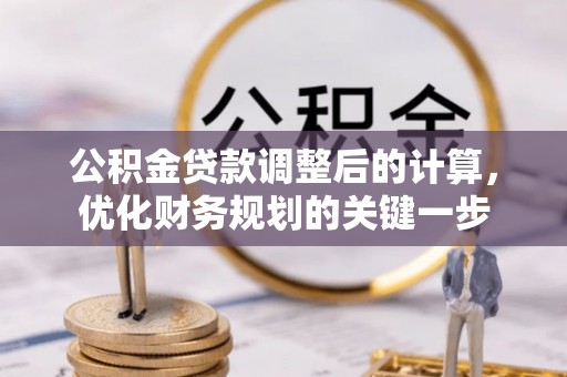 明水公积金贷款调整后的计算，优化财务规划的关键一步