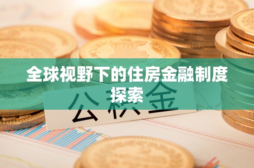 明水全球视野下的住房金融制度探索