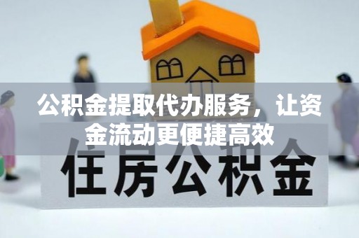 明水公积金提取代办服务，让资金流动更便捷高效