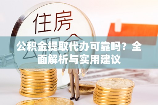 明水公积金提取代办可靠吗？全面解析与实用建议
