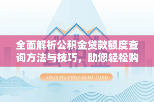 明水全面解析公积金贷款额度查询方法与技巧，助您轻松购房