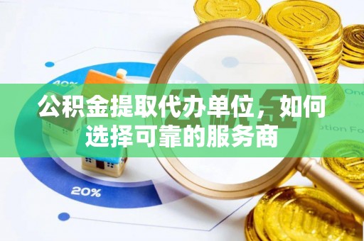 明水公积金提取代办单位，如何选择可靠的服务商