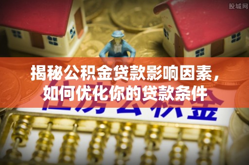 明水揭秘公积金贷款影响因素，如何优化你的贷款条件