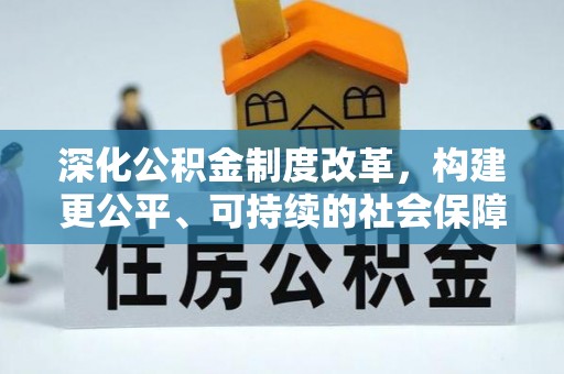 明水深化公积金制度改革，构建更公平、可持续的社会保障体系