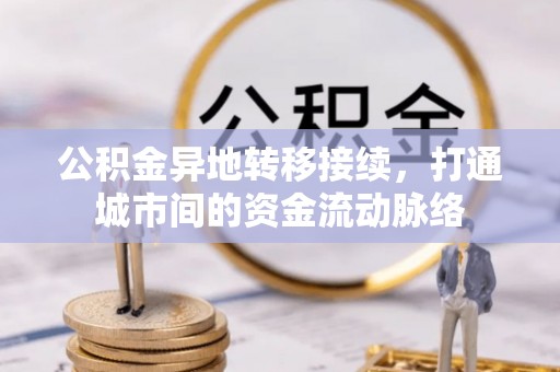 明水公积金异地转移接续，打通城市间的资金流动脉络
