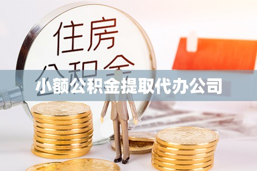 明水小额公积金提取代办公司