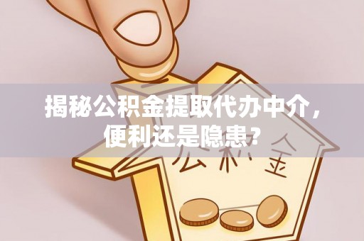明水揭秘公积金提取代办中介，便利还是隐患？