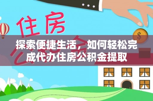 明水探索便捷生活，如何轻松完成代办住房公积金提取