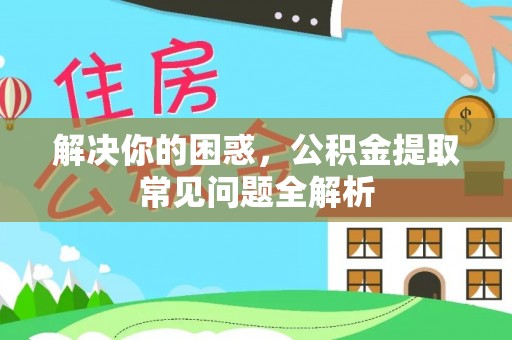明水解决你的困惑，公积金提取常见问题全解析