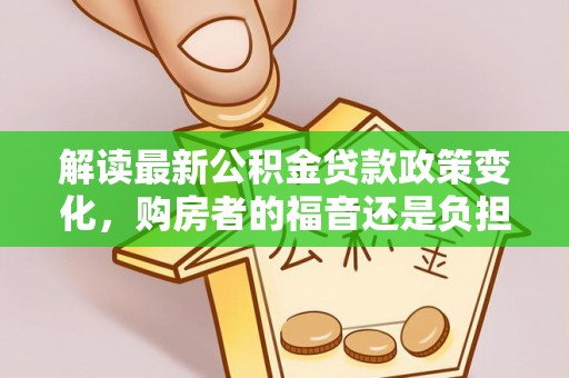 明水解读最新公积金贷款政策变化，购房者的福音还是负担？
