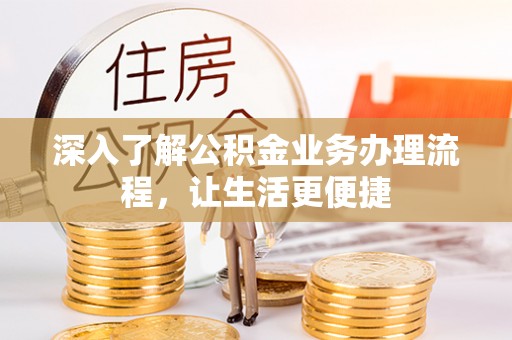 明水深入了解公积金业务办理流程，让生活更便捷