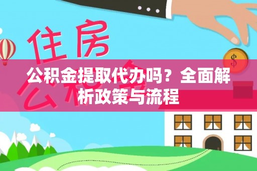 明水公积金提取代办吗？全面解析政策与流程