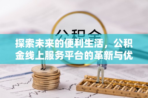 明水探索未来的便利生活，公积金线上服务平台的革新与优势