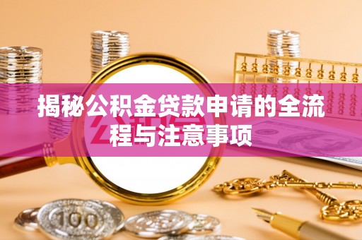 明水揭秘公积金贷款申请的全流程与注意事项