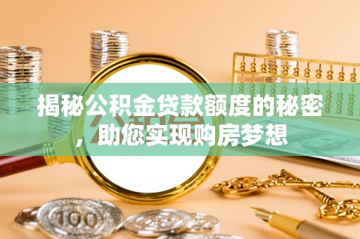 明水揭秘公积金贷款额度的秘密，助您实现购房梦想