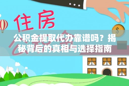 明水公积金提取代办靠谱吗？揭秘背后的真相与选择指南